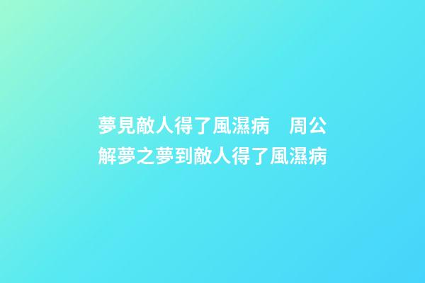 夢見敵人得了風濕病　周公解夢之夢到敵人得了風濕病